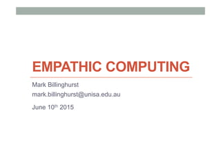 EMPATHIC COMPUTING
Mark Billinghurst
mark.billinghurst@unisa.edu.au
June 10th 2015
 
