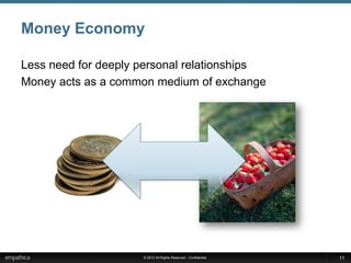 Money Economy

Less need for deeply personal relationships
Money acts as a common medium of exchange




                     © 2012 All Rights Reserved - Confidential   11
 