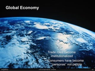 Global Economy




                                  Trade roles become
                                    institutionalized
                                  Consumers have become
                                    “personas” not people
             © 2012 All Rights Reserved - Confidential      13
 