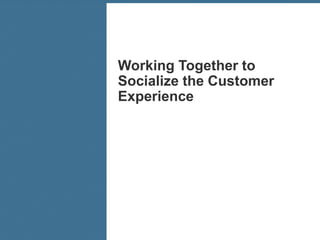 Working Together to
Socialize the Customer
Experience




                         39
 