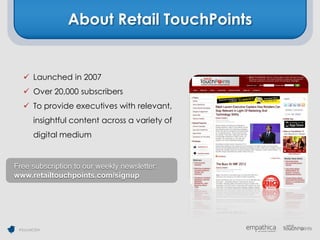 About Retail TouchPoints


    Launched in 2007
    Over 20,000 subscribers
    To provide executives with relevant,
       insightful content across a variety of
       digital medium


Free subscription to our weekly newsletter:
www.retailtouchpoints.com/signup




 #SocialCEM
 