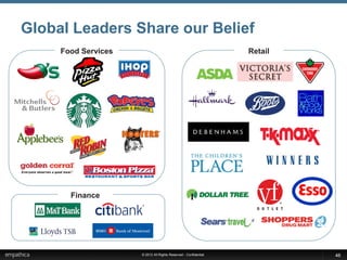 Global Leaders Share our Belief
     Food Services                                               Retail




       Finance




                     © 2012 All Rights Reserved - Confidential            46
 