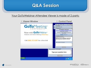 Q&A Session

             Your GoToWebinar Attendee Viewer is made of 2 parts:

                    1. Viewer Window              2. Control Panel




                                           Type your question here




#SocialCEM
 