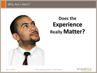 Why Am I Here?



                                                                    Does the
                                                    Experience
                                                   Really Matter?




Page 3 - 11/9/2011   ©2011 Proprietary & Confidential – All rights reserved
 