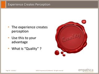 Experience Creates Perception




   • The experience creates
     perception
   • Use this to your
     advantage
   • What is “Quality” ?




Page 34 - 11/9/2011   ©2011 Proprietary & Confidential – All rights reserved
 