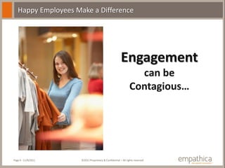 Happy Employees Make a Difference




                                                       Engagement
                                                                can be
                                                              Contagious…




Page 6 - 11/9/2011   ©2011 Proprietary & Confidential – All rights reserved
 