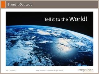 Shout it Out Loud



                                       Tell it to the World!




Page 8 - 11/9/2011     ©2011 Proprietary & Confidential – All rights reserved
 