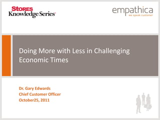 Doing More with Less in Challenging
Economic Times


Dr. Gary Edwards
Chief Customer Officer
October25, 2011
 