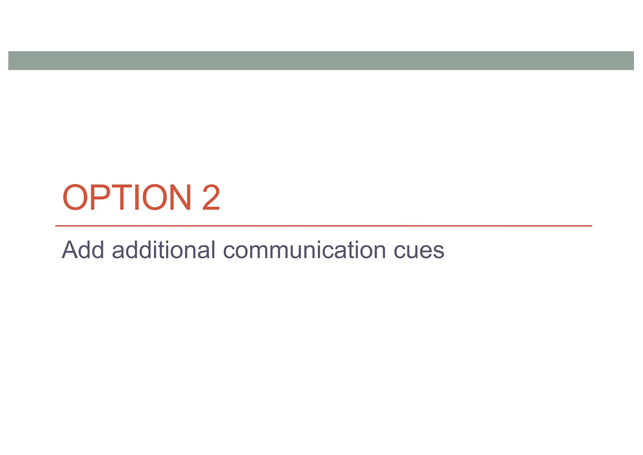 OPTION 2
Add additional communication cues
 