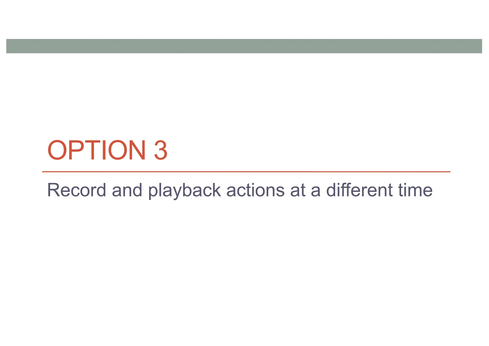 OPTION 3
Record and playback actions at a different time
 