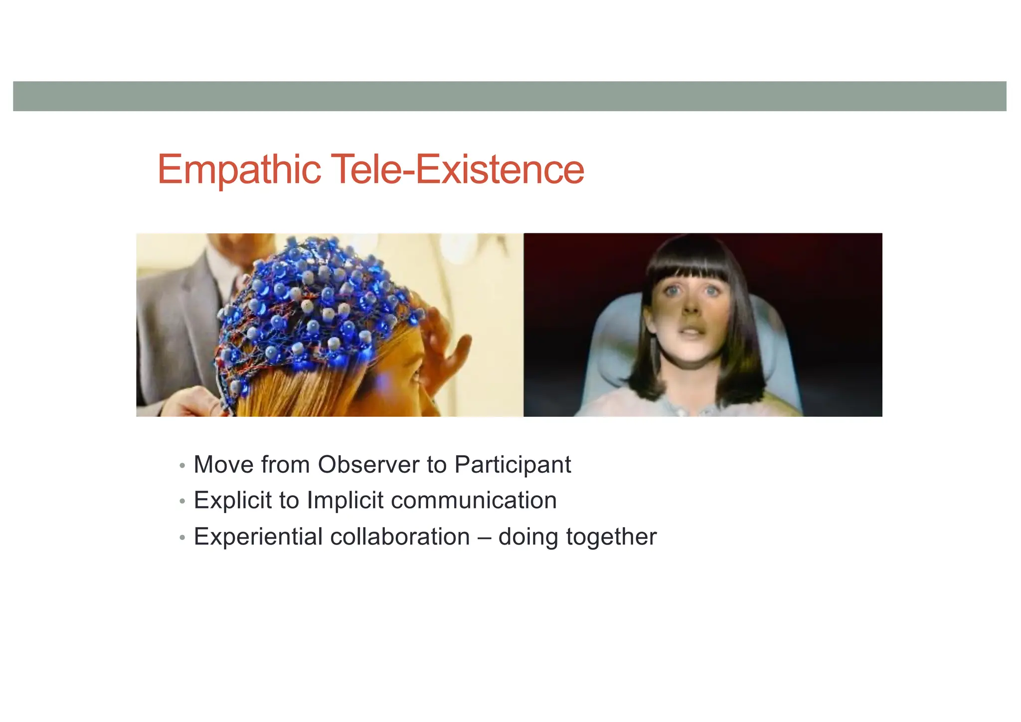 Empathic Tele-Existence
• Move from Observer to Participant
• Explicit to Implicit communication
• Experiential collaboration – doing together
 