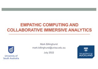 EMPATHIC COMPUTING AND
COLLABORATIVE IMMERSIVE ANALYTICS
Mark Billinghurst
mark.billinghurst@unisa.edu.au
July 2022
 