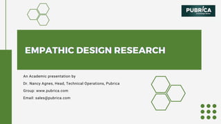 EMPATHIC DESIGN RESEARCH
EMPATHIC DESIGN RESEARCH
EMPATHIC DESIGN RESEARCH
An Academic presentation by
Dr. Nancy Agnes, Head, Technical Operations, Pubrica
Group: www.pubrica.com
Email: sales@pubrica.com
 