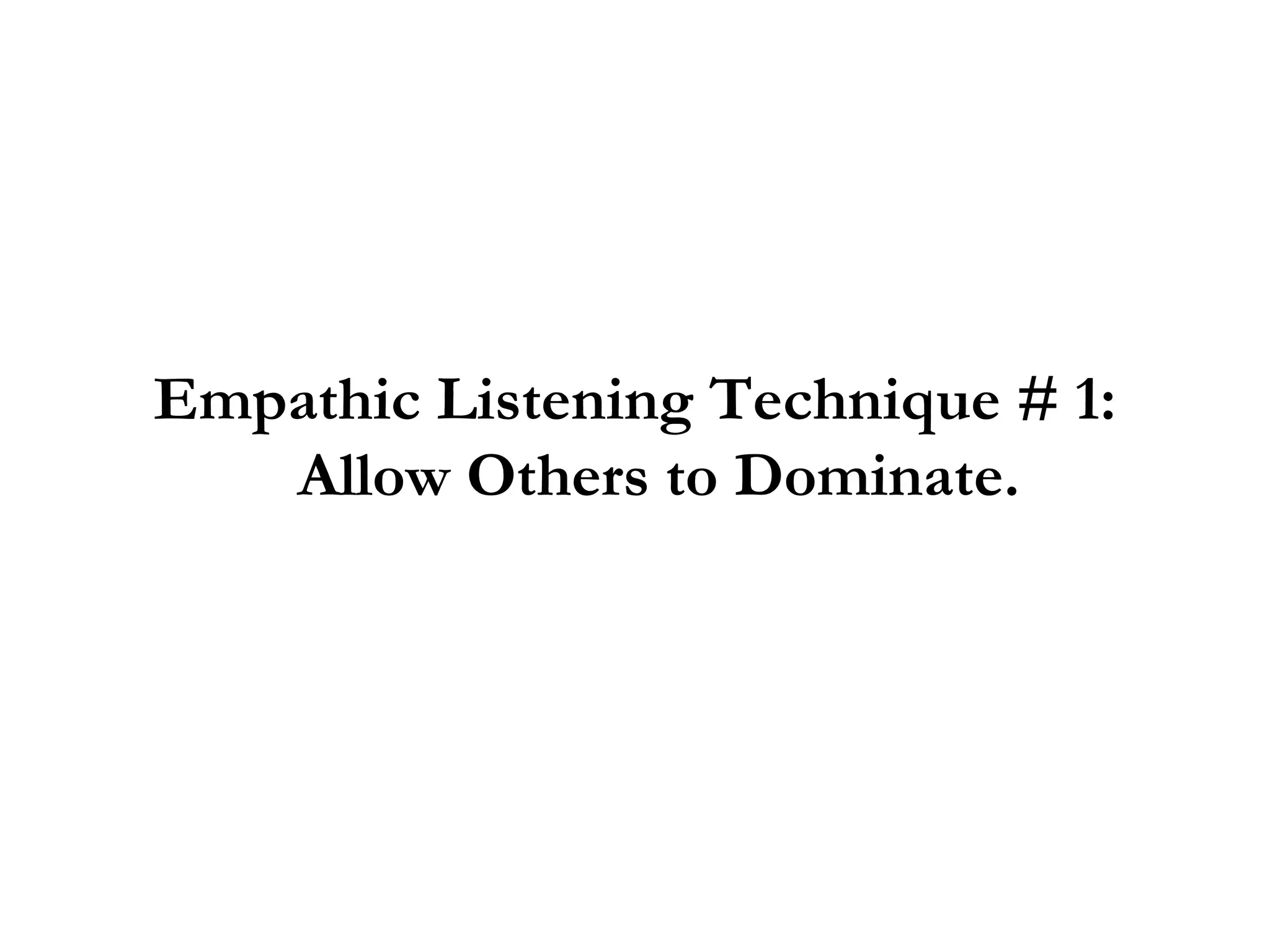 Empathic Listening Technique # 1: Allow Others to Dominate. 