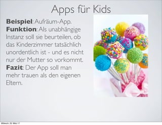 Apps für Kids
Beispiel:Aufräum-App.
Funktion:Als unabhängige
Instanz soll sie beurteilen, ob
das Kinderzimmer tatsächlich
...