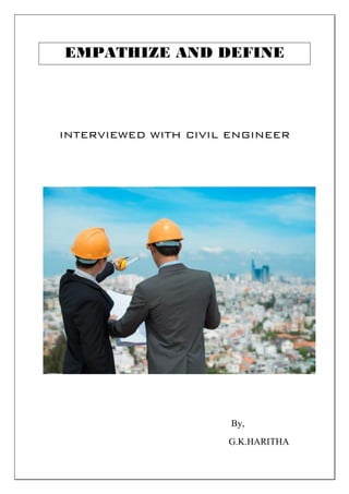 EMPATHIZE AND DEFINE
INTERVIEWED WITH CIVIL ENGINEER
By,
G.K.HARITHA
 