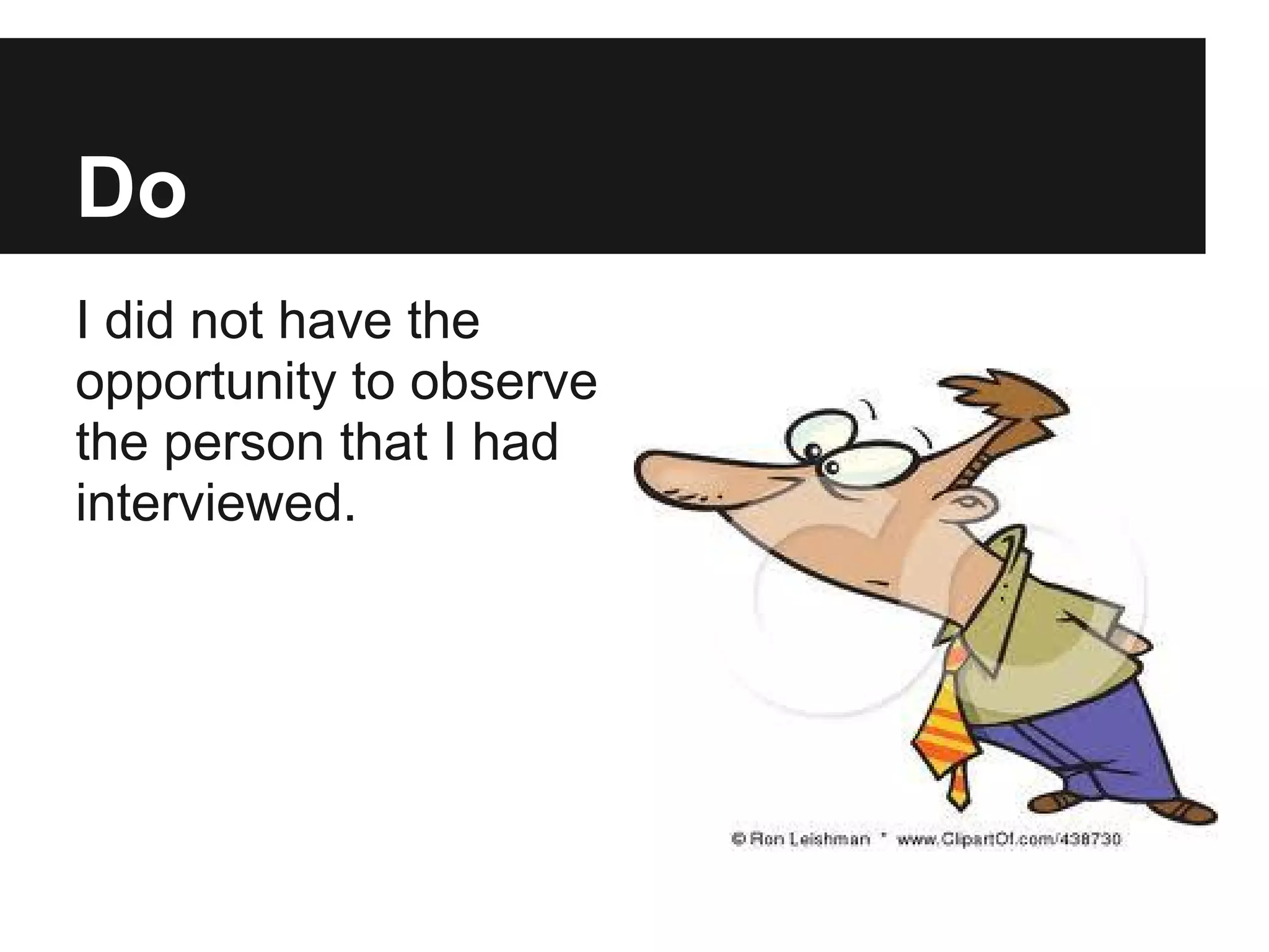 Do
I did not have the
opportunity to observe
the person that I had
interviewed.
 