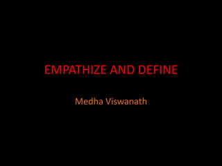 EMPATHIZE AND DEFINE
Medha Viswanath
 