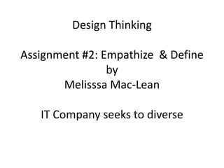 Design Thinking
Assignment #2: Empathize & Define
by
Melisssa Mac-Lean
IT Company seeks to diverse
 