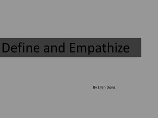Define and Empathize
By Ellen Dong
 