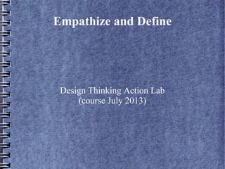 Empathize and Define
Design Thinking Action Lab
(course July 2013)
 