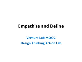 Empathize and Define
Venture Lab MOOC
Design Thinking Action Lab
 