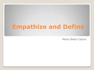Empathize and Define
Mario Bello-Castro
 