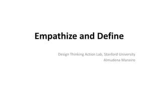 Empathize and Define
Design Thinking Action Lab, Stanford University
Almudena Maneiro
 