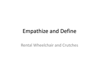 Empathize and Define
Rental Wheelchair and Crutches
 