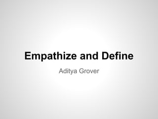 Empathize and Define
Aditya Grover
 