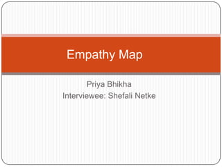 Priya Bhikha
Interviewee: Shefali Netke
Empathy Map
 