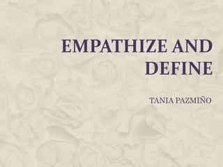 EMPATHIZE AND
DEFINE
TANIA PAZMIÑO
 