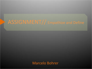 ASSIGNMENT// Empathize and Define
Marcelo Bohrer
 