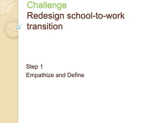 Challenge
Redesign school-to-work
transition
Step 1
Empathize and Define
 