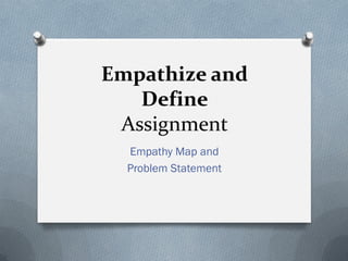 Empathize and
Define
Assignment
Empathy Map and
Problem Statement
 