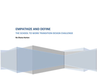 EMPATHIZE AND DEFINE
THE SCHOOL TO WORK TRANSITION DESIGN CHALLENGE
Re-Shana Horton
 