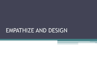 EMPATHIZE AND DESIGN
 