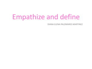 Empathize and define
DIANA ELENA PALOMARES MARTINEZ
 