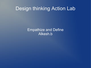 Design thinking Action Lab
Empathize and Define
Alkesh.b
 