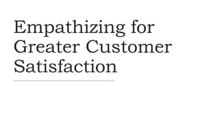 Empathizing for
Greater Customer
Satisfaction
 