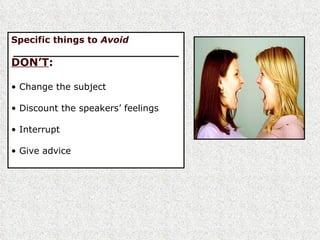 Specific things to  A void   DON’T : Change the subject Discount the speakers’ feelings Interrupt Give advice 