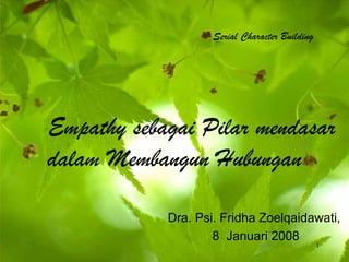 Serial Character Building




Empathy sebagai Pilar mendasar
dalam Membangun Hubungan

            Dra. Psi. Fridha Zoelqaidawati,
                    8 Januari 2008
                                                1
 