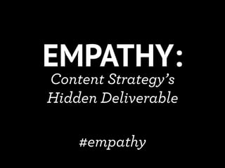 EMPATHY:
Content Strategy’s
Hidden Deliverable

    #empathy
 