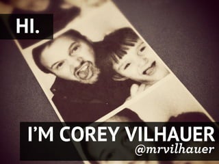 HI.




 I’M COREY VILHAUER
           @mrvilhauer
 