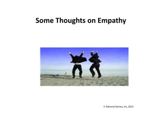 Some Thoughts on Empathy 
 Rational Games, Inc, 2012 
 