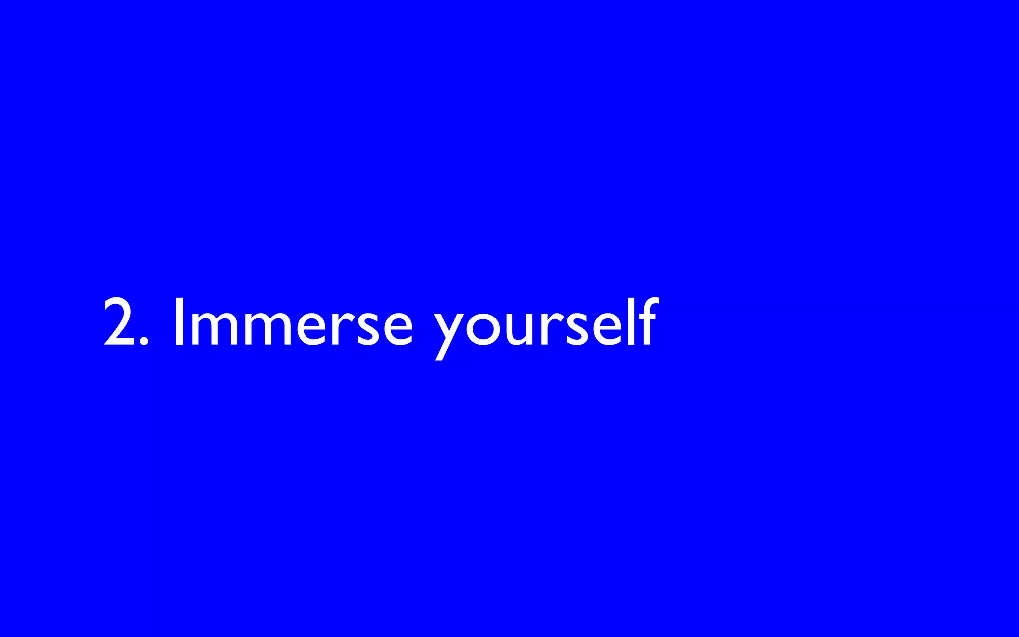 2. Immerse yourself
 