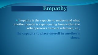 Empathy is the capacity to understand what
another person is experiencing from within the
other person's frame of reference, i.e.,
the capacity to place oneself in another's
shoes.
 