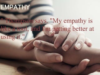 EMPATHY
" Thompson says. "My empathy is
like a tool, and I'm getting better at
using it."
 