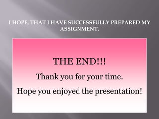 I HOPE, THAT I HAVE SUCCESSFULLY PREPARED MY
ASSIGNMENT.
THE END!!!
Thank you for your time.
Hope you enjoyed the presentation!
 
