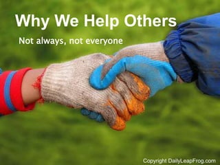 Copyright DailyLeapFrog.com 1Copyright DailyLeapFrog.com
Why We Help Others
Not always, not everyone
 